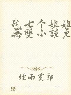我七个姐姐绝世无双小说免费在线阅读