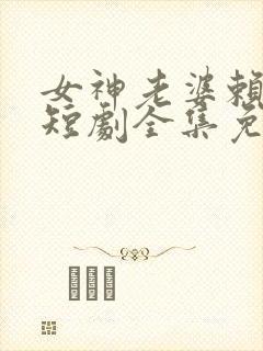 女神老婆赖上我短剧全集免费