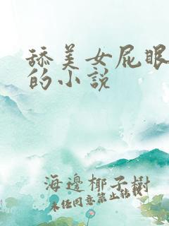 舔美女屁眼大逼的小说