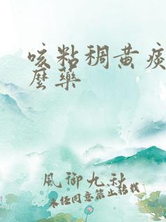 咳粘稠黄痰吃什么药