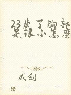23岁了胸部还是很小怎么办