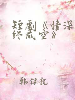 短剧《情深似海终成空》