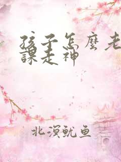 孩子怎么老是上课走神