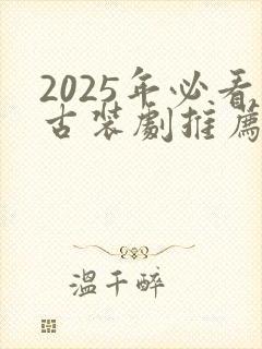 2025年必看古装剧推荐