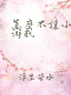 怎么不让小孩玩游戏