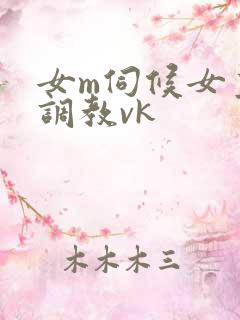 女m伺候女主人调教vk