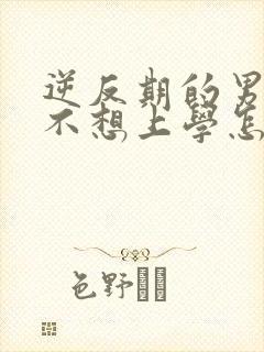 逆反期的男孩子不想上学怎么办