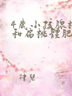 4岁小孩腺样体和扁桃体肥大怎么办