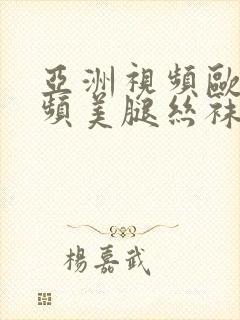 亚洲视频欧美视频美腿丝袜