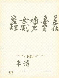 医女娇妻美又飒短剧免费在线