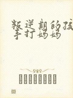叛逆期的孩子动手打妈妈