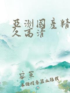 亚洲国产精品久久高清