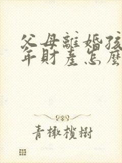 父母离婚孩子成年财产怎么判