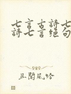七言古诗七言律诗七言绝句的区别