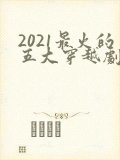 2021最火的五大穿越剧