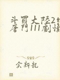 斗罗大陆2绝世唐门111剧情全免看