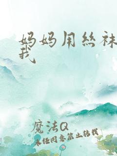 妈妈用丝袜脚帮我