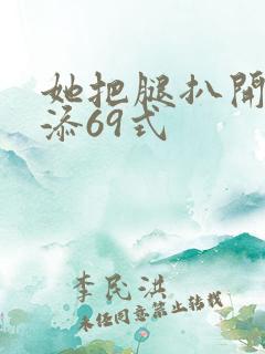 她把腿扒开让我添69式