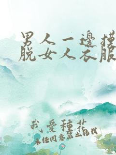 男人一边摸一边脱女人衣服