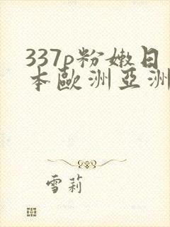 337p粉嫩日本欧洲亚洲