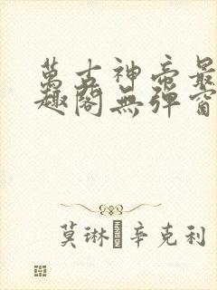 万古神帝最新笔趣阁无弹窗