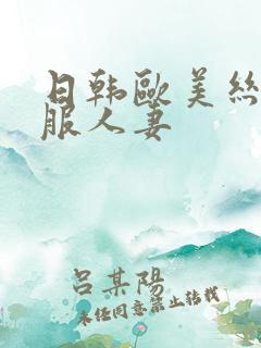 日韩欧美丝袜制服人妻