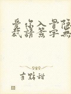 爱你入骨隐婚总裁请签字无删节版