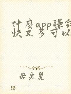 什么app赚钱快又多可以提现