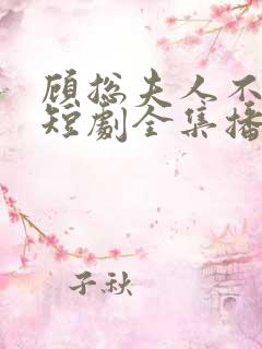 顾总夫人不好惹短剧全集播放