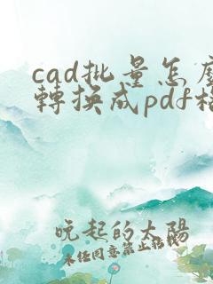 cad批量怎么转换成pdf格式