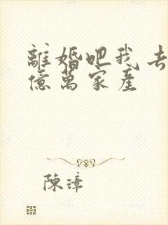 离婚吧我去继承亿万家产