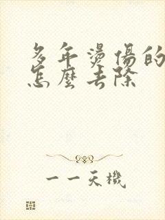 多年烫伤的疤痕怎么去除