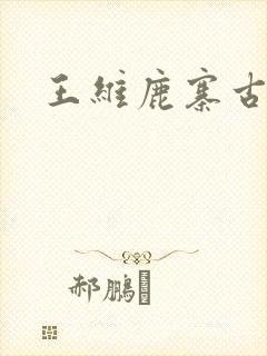王维鹿寨古诗