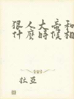 狠人大帝和叶凡什么时候相见
