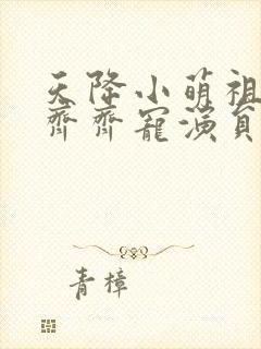 天降小萌祖全家齐齐宠演员表