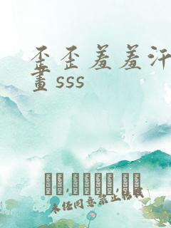 歪歪羞羞汗汗漫画sss
