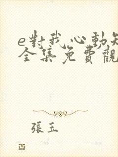 e对我心动短剧全集免费观看