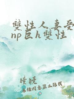 双性人妻受粗大np巨h双性