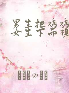 男生把鸡鸡插进女生下面视频