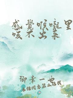 感觉喉咙里有痰咳不出来