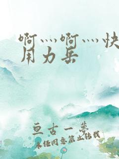 啊灬啊灬快点灬用力岳
