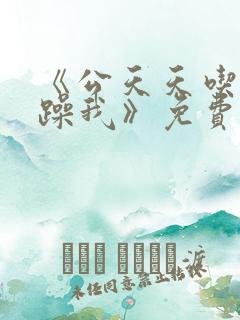 《公天天吃我奶躁我》免费观看