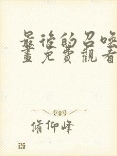 最后的召唤师漫画免费观看全集下拉式6漫画