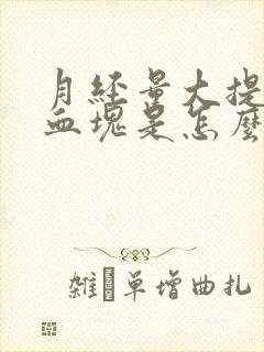 月经量大提前有血块是怎么回事