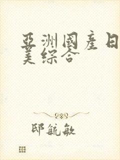 亚洲国产日本欧美综合