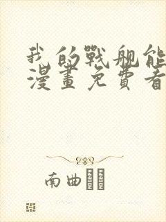 我的战舰能升级漫画免费看下拉式