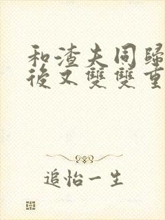 和渣夫同归于尽后又双双重生了小说叫什么