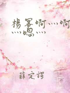 杨幂啊灬啊别停灬嗯灬