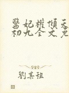 医妃权倾天下林初九全文免费阅读