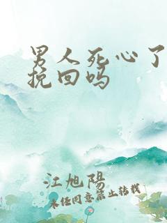 男人死心了还能挽回吗